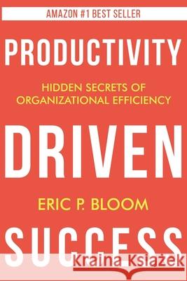 Productivity Driven Success Eric P. Bloom 9781947937888