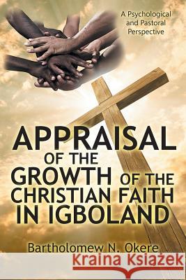 Appraisal of the Growth of the Christian Faith in Igboland: A Psychological and Pastoral Perspective Bartholomew Okere 9781947938960 Toplink Publishing, LLC