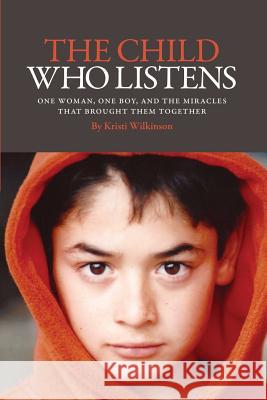 The Child Who Listens: One Woman, One Boy and the Miracles That Brought Them Together Kristi Wilkinson 9781947939752 Authorsource