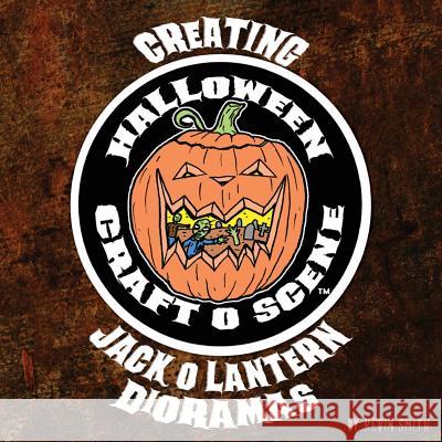 Creating Halloween Craft O Scene Jack O Lantern Dioramas Kevin Smith Kevin Smith 9781947947054 Starjets Graphics & Productions