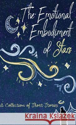 The Emotional Embodiment of Stars: A Collection of Short Stories Lune Spark Pawan Mishra Maya Lewins 9781947960213 Lune Spark LLC