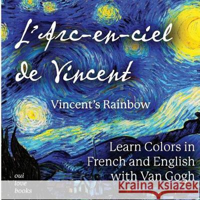 L'Arc-En-Ciel de Vincent / Vincent's Rainbow: Learn Colors in French and English with Van Gogh Vincent Van Gogh Oui Love Books 9781947961074 Oui Love Books