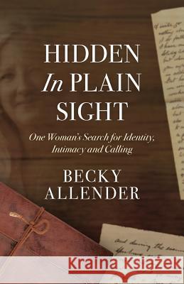 Hidden In Plain Sight: One Woman's Search for Identity, Intimacy and Calling Allender, Becky 9781947974005 Blue Wing Press