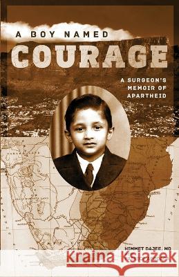 A Boy Named Courage: A Surgeon's Memoir of Apartheid Himmet Dajee Patrice Apodaca  9781947976016 Cynren Press