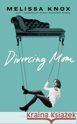 Divorcing Mom: A Memoir of Psychoanalysis Melissa Knox Jeffrey Moussaieff Masson  9781947976061