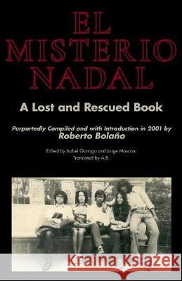 El Misterio Nadal: A Lost and Rescued Book Purportedly Compiled and with Introduction in 2001 by Roberto Bolaño Isabel Quiroga, Jorge Mosconi, A B 9781947980204 Spuyten Duyvil