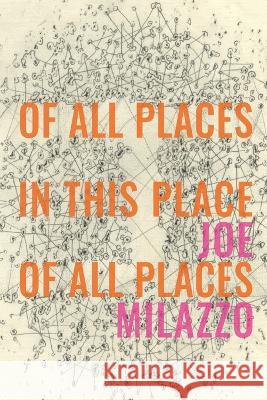 Of All Places In This Place Of All Places Joe Milazzo 9781947980396