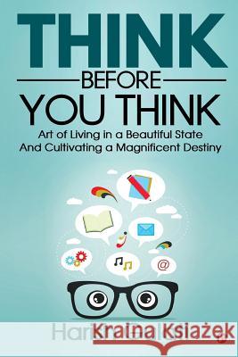 Think Before You Think: Art of Living in a Beautiful State And Cultivating a Magnificent Destiny Gulati, Harish 9781947988972 Notion Press, Inc.