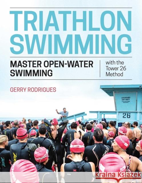 Triathlon Swimming: Master Open-Water Swimming with the Tower 26 Method Gerry Rodrigues 9781948007054 VeloPress