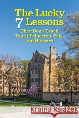 The Lucky 7 Lessons They Don't Teach You at Princeton, Yale, and Harvard Melvin Masuda 9781948011655