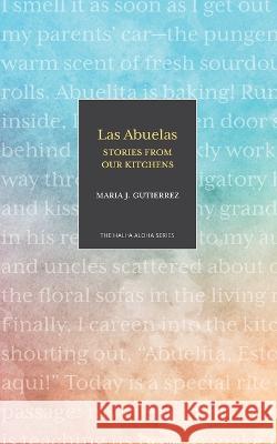 Las Abuelas: Stories from Our Kitchens Maria J Gutierrez 9781948011891 Legacy Isle Publishing