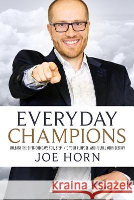 Everyday Champions: Unleash the Gifts God Gave You, Step Into Your Purpose, and Fulfill Your Destiny Joe Horn 9781948014175