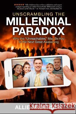 Unscrambling the Millennial Paradox: Why the Unreachables May Be Key to the Next Great Awakening Allie Anderson 9781948014205