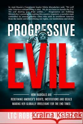 Progressive Evil: How Radicals Are Redefining America's Rights, Institutions, and Ideals, Making Her Globally Irrelevant for the End Tim Robert L. Maginnis 9781948014236 Defender
