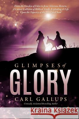 Glimpses of Glory: From the Garden of Eden to Jesus' Glorious Return--A Cosmic Collision of Biblical Truth, Exploding to Life Upon the Ta Carl Gallups 9781948014526 Defender