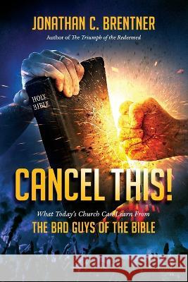CANCEL THIS! What Today\'s Church Can Learn from the Bad Guys of the Bible Jonathan C. Brentner 9781948014663 Defender Publishing LLC
