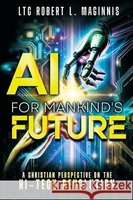 AI for Mankind's Future: A Christian Perspective on the Hi-Tech Revolution Col Robert Maginnis 9781948014946 Defender Publishing LLC