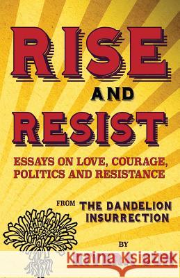Rise and Resist: Essays on Love, Courage, Politics and Resistance from The Dandelion Insurrection Rivera Sun 9781948016032 Rising Sun Media, Inc,
