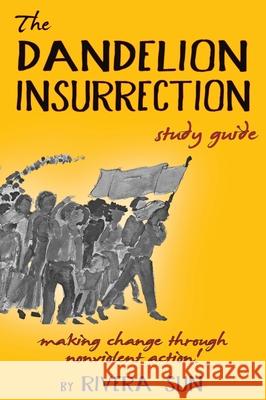 The Dandelion Insurrection Study Guide: - making change through nonviolent action - Rivera Sun 9781948016964 Rising Sun Media, Inc,