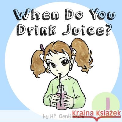 When Do You Drink Juice?: The Letter J Book H. P. Gentileschi H. P. Gentileschi 9781948023092 H.P. Gentileschi Publishing House