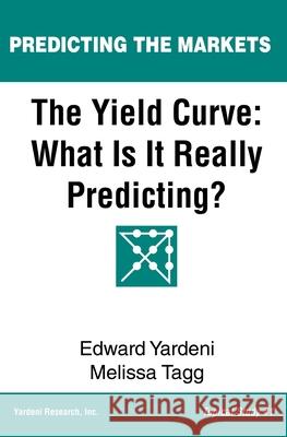 The Yield Curve: What Is It Really Predicting? Melissa Tagg Edward Yardeni 9781948025034 Yri Press