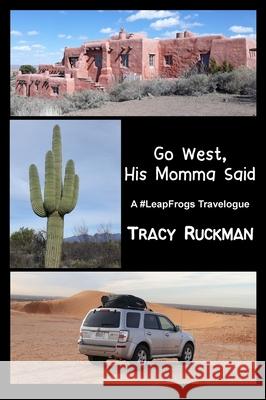 Go West, His Momma Said: A #LeapFrogs Travelogue Tracy Ruckman 9781948026574
