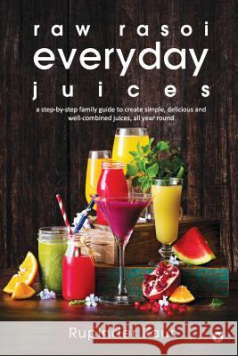 raw rasoi everyday juices: a step-by-step family guide to create simple, delicious and well-combined juices, all year round Kaur, Rupinder 9781948032803 Notion Press, Inc.