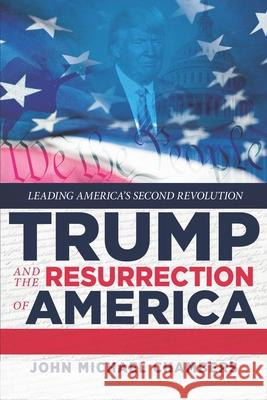 Trump and the Resurrection of America: Leading America's Second Revolution John Michael Chambers 9781948035514 Defiance Press
