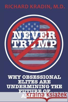 Never Trump: How and Why Obsessional Elites Are Undermining America Richard Kradin 9781948035712 Defiance Press & Publishing, LLC