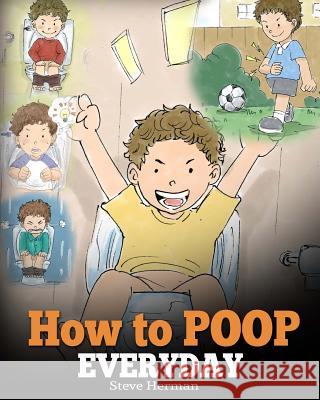 How to Poop Everyday: A Book for Children Who Are Scared to Poop. A Cute Story on How to Make Potty Training Fun and Easy. Herman, Steve 9781948040013 Dg Books Publishing