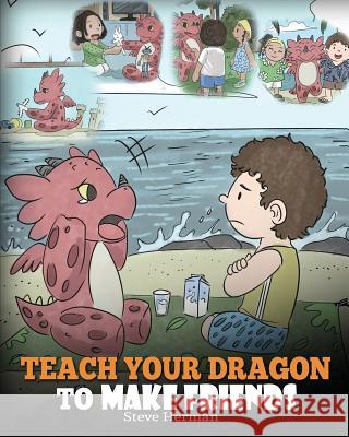 Teach Your Dragon to Make Friends: A Dragon Book To Teach Kids How To Make New Friends. A Cute Children Story To Teach Children About Friendship and S Herman, Steve 9781948040433 Dg Books Publishing