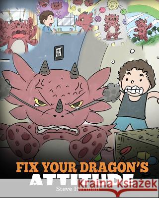 Fix Your Dragon's Attitude: Help Your Dragon To Adjust His Attitude. A Cute Children Story To Teach Kids About Bad Attitude and Negative Behaviors Steve Herman 9781948040501 Dg Books Publishing