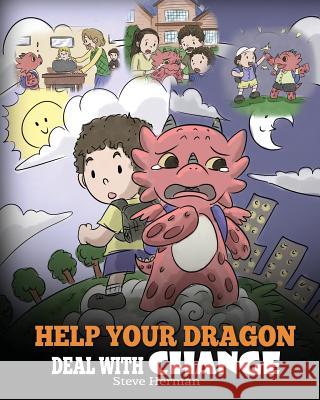 Help Your Dragon Deal With Change: Train Your Dragon To Handle Transitions. A Cute Children Story to Teach Kids How To Adapt To Change In Life. Steve Herman 9781948040907 Dg Books Publishing