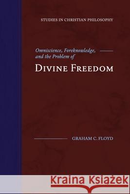 Omniscience, Foreknowledge, and the Problem of Divine Freedom Graham C. Floyd 9781948048118 Fontes Press