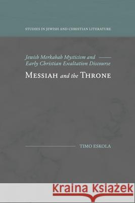 Messiah and the Throne: Jewish Merkabah Mysticism and Early Christian Exaltation Discourse Timo Eskola 9781948048170