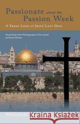 Passionate about the Passion Week: A Fresh Look at Jesus' Last Days William Varner 9781948048224 Fontes Press