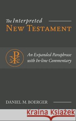 The Interpreted New Testament: An Expanded Paraphrase with In-line Commentary Daniel M Boerger 9781948048248