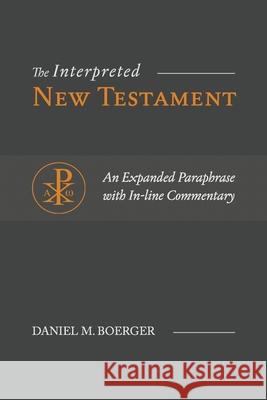 The Interpreted New Testament: An Expanded Paraphrase with In-line Commentary Daniel M Boerger 9781948048255 Fontes Press
