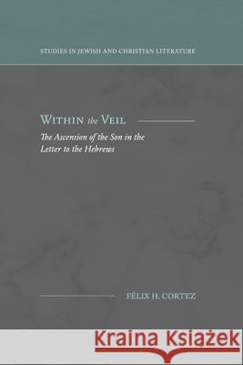Within the Veil: The Ascension of the Son in the Letter to the Hebrews F Cortez 9781948048378 