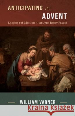 Anticipating the Advent: Looking for Messiah in All the Right Places William Varner 9781948048460 Fontes Press