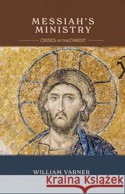 Messiah's Ministry: Crises of the Christ William Varner 9781948048613