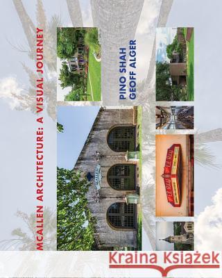McAllen Architecture: A Visual Journey: By Pino Shah and Geoff Alger Pino Shah Geoff Alger Carrie Rood 9781948049078 Artbypino.com