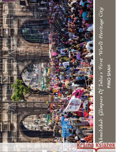 Ahmedabad: Glimpses of India's First World Heritage City Pino Shah Carrie Rood 9781948049146