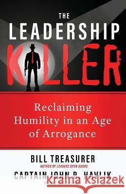 The Leadership Killer: Reclaiming Humility in an Age of Arrogance Bill Treasurer, John R Havlik 9781948058131 Little Leaps Press, Inc.
