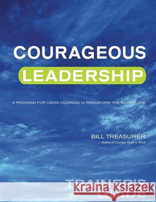 Courageous Leadership Trainer's Guide: A Program for Using Courage Transform the Workplace Bill Treasurer 9781948058155 Bill Treasurer