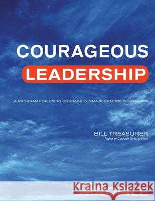 Courageous Leadership Profile: A Program for Using Courage to Transform the Workplace Bill Treasurer 9781948058179 Bill Treasurer