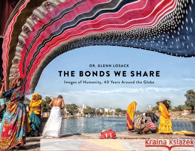 The Bonds We Share: Images of Humanity, 40 Years Around the Globe Losack, Glenn 9781948062411 Apollo Publishers