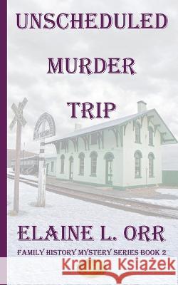 The Unscheduled Murder Trip: Second Family History Mystery Elaine L Orr   9781948070898 Lifelong Dreams Publishing