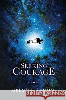 Seeking Courage: An Airman's Pursuit of Identity & Purpose Through Love and Loss During WW1 Gregory P Smith 9781948080873 Indigo River
