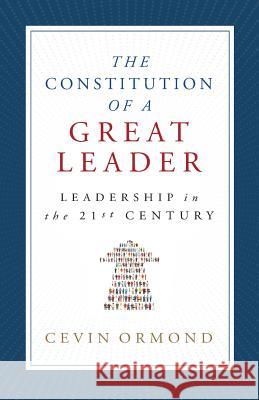 The Constitution of a Great Leader: Leadership in the 21st Century Cevin Ormond 9781948080903